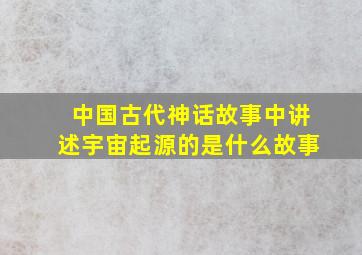 中国古代神话故事中讲述宇宙起源的是什么故事