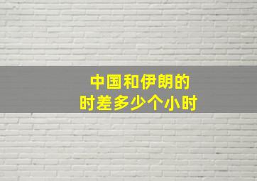 中国和伊朗的时差多少个小时