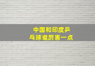 中国和印度乒乓球谁厉害一点