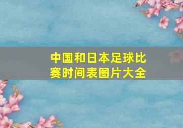 中国和日本足球比赛时间表图片大全