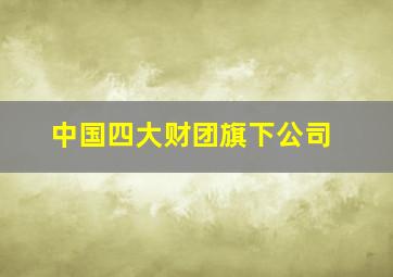 中国四大财团旗下公司