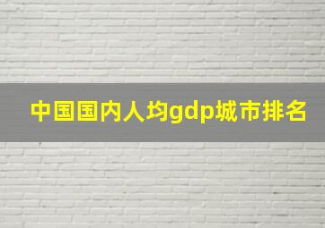 中国国内人均gdp城市排名