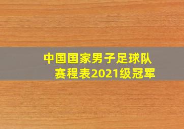 中国国家男子足球队赛程表2021级冠军