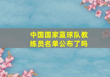 中国国家蓝球队教练员名单公布了吗