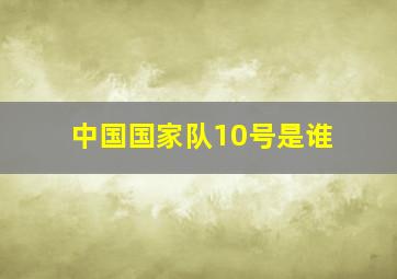 中国国家队10号是谁