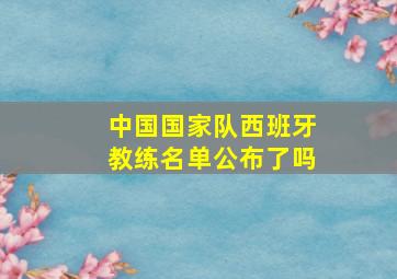 中国国家队西班牙教练名单公布了吗