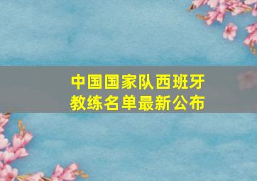 中国国家队西班牙教练名单最新公布