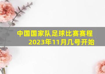 中国国家队足球比赛赛程2023年11月几号开始