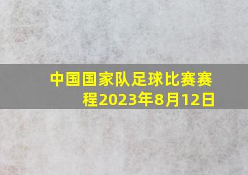 中国国家队足球比赛赛程2023年8月12日