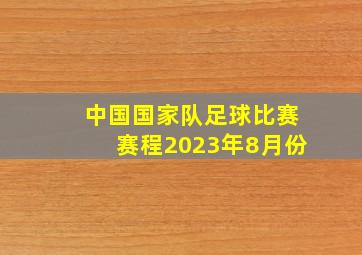 中国国家队足球比赛赛程2023年8月份