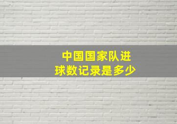 中国国家队进球数记录是多少