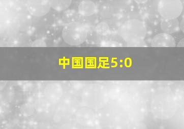 中国国足5:0