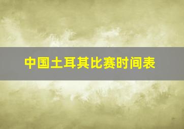 中国土耳其比赛时间表