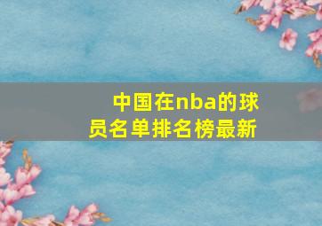 中国在nba的球员名单排名榜最新