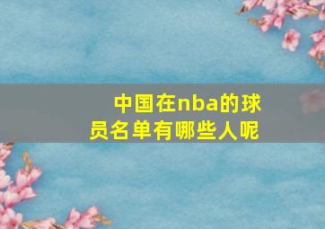 中国在nba的球员名单有哪些人呢