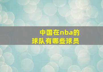 中国在nba的球队有哪些球员