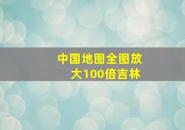 中国地图全图放大100倍吉林