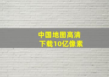 中国地图高清下载10亿像素