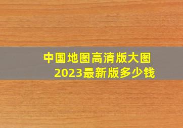 中国地图高清版大图2023最新版多少钱