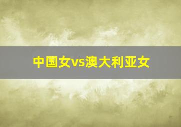 中国女vs澳大利亚女