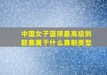 中国女子篮球最高级别联赛属于什么赛制类型