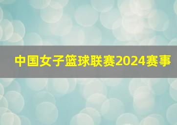 中国女子篮球联赛2024赛事