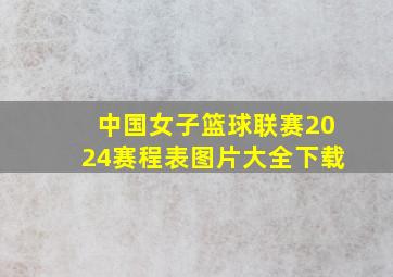 中国女子篮球联赛2024赛程表图片大全下载