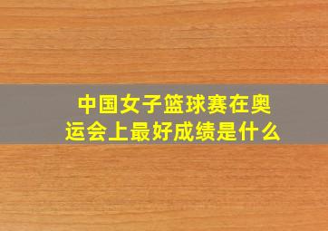 中国女子篮球赛在奥运会上最好成绩是什么