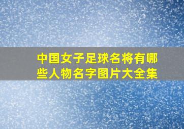 中国女子足球名将有哪些人物名字图片大全集