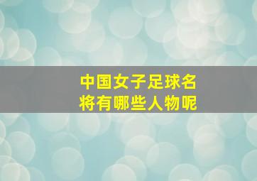 中国女子足球名将有哪些人物呢