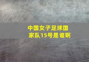 中国女子足球国家队15号是谁啊