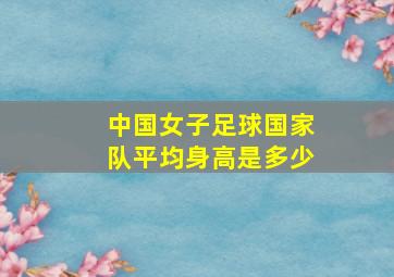 中国女子足球国家队平均身高是多少