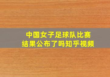 中国女子足球队比赛结果公布了吗知乎视频