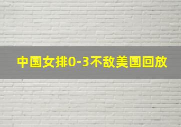 中国女排0-3不敌美国回放