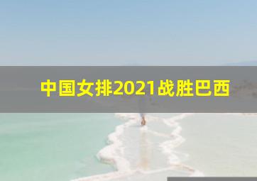 中国女排2021战胜巴西