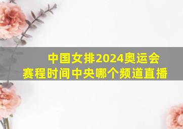 中国女排2024奥运会赛程时间中央哪个频道直播