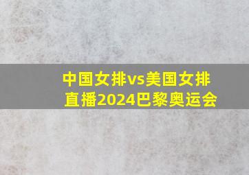 中国女排vs美国女排直播2024巴黎奥运会