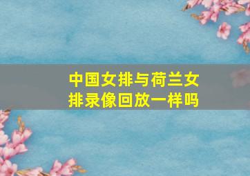 中国女排与荷兰女排录像回放一样吗