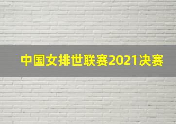 中国女排世联赛2021决赛