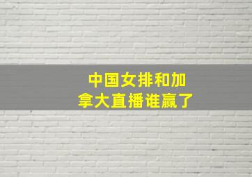 中国女排和加拿大直播谁赢了