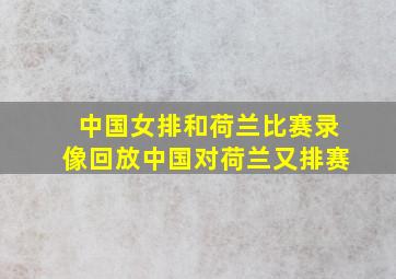 中国女排和荷兰比赛录像回放中国对荷兰又排赛