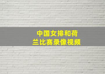 中国女排和荷兰比赛录像视频