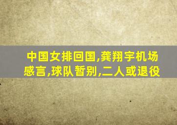 中国女排回国,龚翔宇机场感言,球队暂别,二人或退役