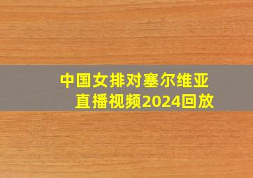 中国女排对塞尔维亚直播视频2024回放