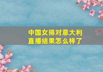 中国女排对意大利直播结果怎么样了