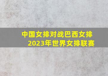 中国女排对战巴西女排2023年世界女排联赛