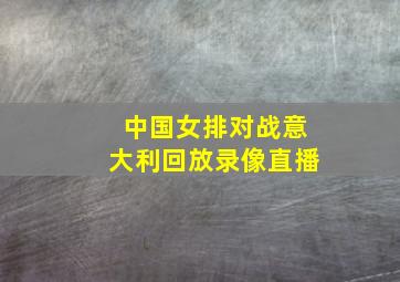 中国女排对战意大利回放录像直播