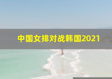 中国女排对战韩国2021