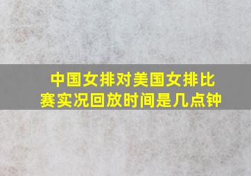 中国女排对美国女排比赛实况回放时间是几点钟