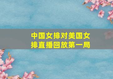 中国女排对美国女排直播回放第一局